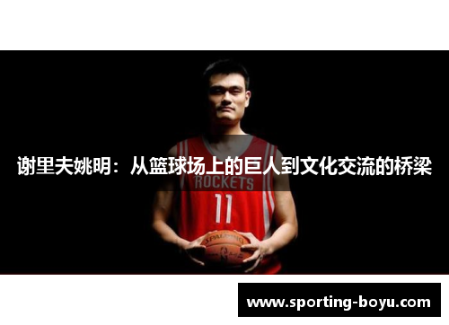 谢里夫姚明：从篮球场上的巨人到文化交流的桥梁