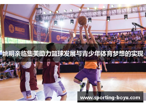 姚明亲临集美助力篮球发展与青少年体育梦想的实现