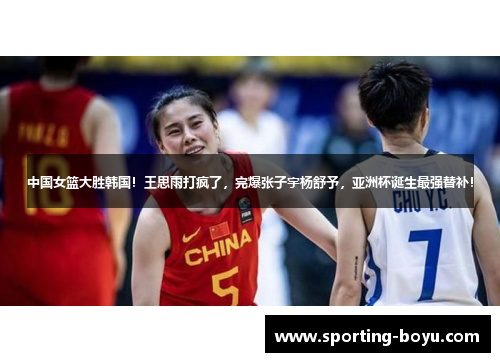 中国女篮大胜韩国！王思雨打疯了，完爆张子宇杨舒予，亚洲杯诞生最强替补！