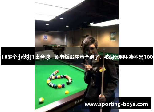 10多个小伙打1桌台球，趁老板没注意全跑了，被调侃兜里凑不出100