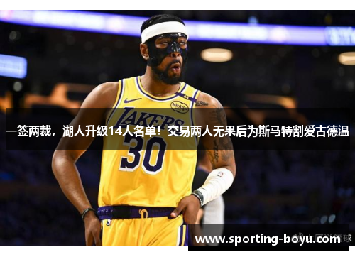一签两裁，湖人升级14人名单！交易两人无果后为斯马特割爱古德温