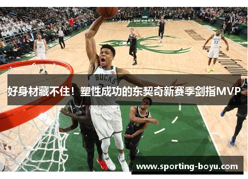 好身材藏不住！塑性成功的东契奇新赛季剑指MVP